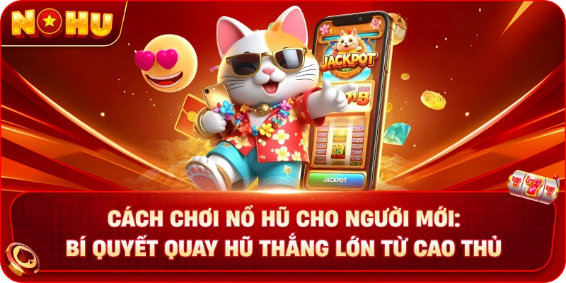 Cách Chơi Nổ Hũ Cho Người Mới: Bí Quyết Quay Hũ Thắng Lớn Từ Cao Thủ
