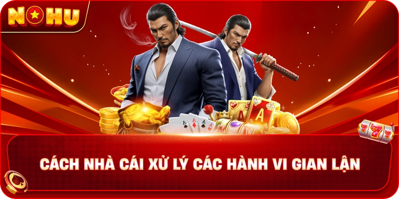 Cách nhà cái xử lý các hành vi gian lận