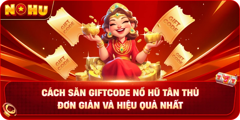 Cách Săn Giftcode Nổ Hũ Tân Thủ Đơn Giản Và Hiệu Quả Nhất