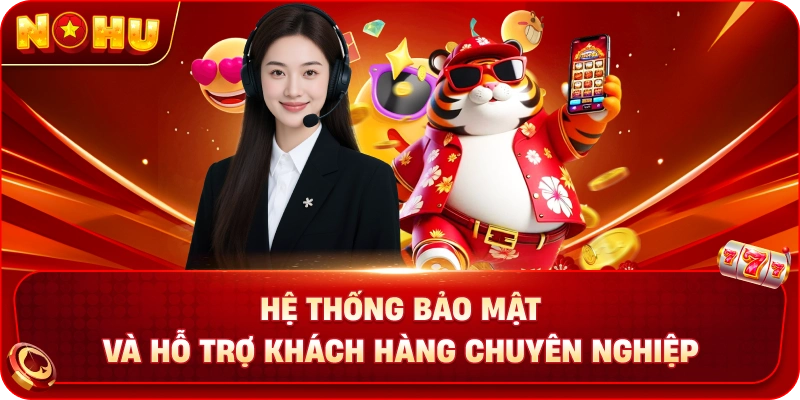 Hệ thống bảo mật và hỗ trợ khách hàng chuyên nghiệp