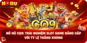 Nổ Hũ CQ9: Trải Nghiệm Slot Game Đẳng Cấp Với Tỷ Lệ Thắng Khủng