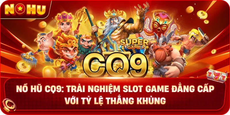 Nổ Hũ CQ9: Trải Nghiệm Slot Game Đẳng Cấp Với Tỷ Lệ Thắng Khủng